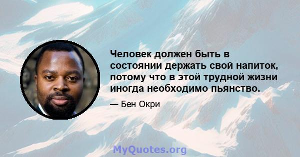 Человек должен быть в состоянии держать свой напиток, потому что в этой трудной жизни иногда необходимо пьянство.