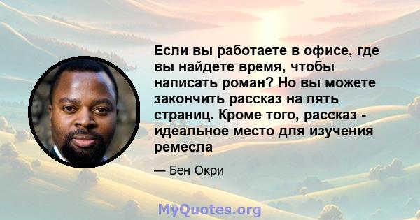 Если вы работаете в офисе, где вы найдете время, чтобы написать роман? Но вы можете закончить рассказ на пять страниц. Кроме того, рассказ - идеальное место для изучения ремесла