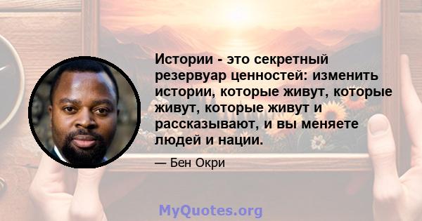 Истории - это секретный резервуар ценностей: изменить истории, которые живут, которые живут, которые живут и рассказывают, и вы меняете людей и нации.