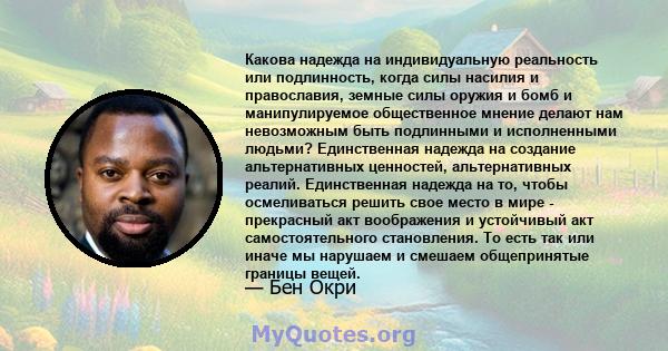 Какова надежда на индивидуальную реальность или подлинность, когда силы насилия и православия, земные силы оружия и бомб и манипулируемое общественное мнение делают нам невозможным быть подлинными и исполненными людьми? 