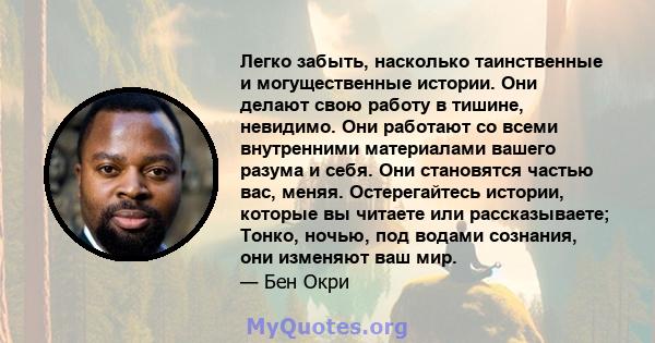 Легко забыть, насколько таинственные и могущественные истории. Они делают свою работу в тишине, невидимо. Они работают со всеми внутренними материалами вашего разума и себя. Они становятся частью вас, меняя.