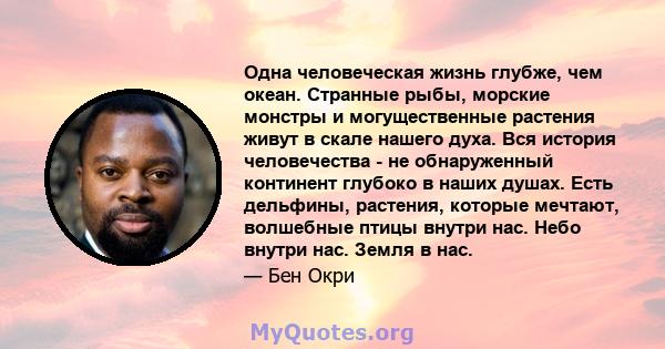 Одна человеческая жизнь глубже, чем океан. Странные рыбы, морские монстры и могущественные растения живут в скале нашего духа. Вся история человечества - не обнаруженный континент глубоко в наших душах. Есть дельфины,