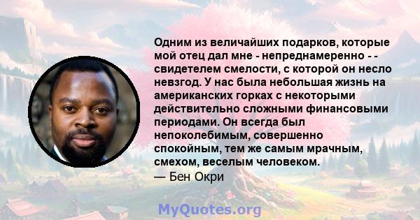 Одним из величайших подарков, которые мой отец дал мне - непреднамеренно - - свидетелем смелости, с которой он несло невзгод. У нас была небольшая жизнь на американских горках с некоторыми действительно сложными