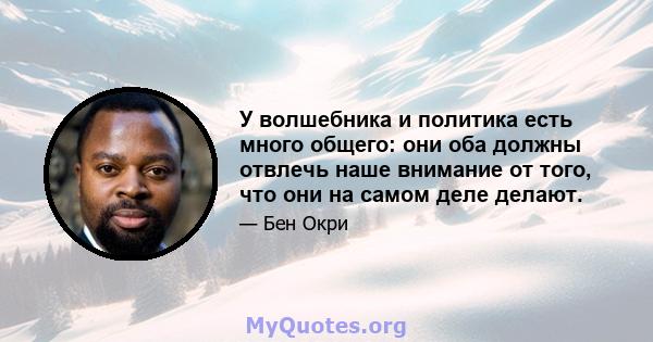 У волшебника и политика есть много общего: они оба должны отвлечь наше внимание от того, что они на самом деле делают.