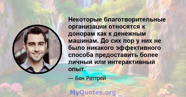 Некоторые благотворительные организации относятся к донорам как к денежным машинам. До сих пор у них не было никакого эффективного способа предоставить более личный или интерактивный опыт.