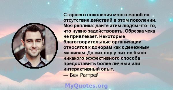 Старшего поколения много жалоб на отсутствие действий в этом поколении. Моя реплика: дайте этим людям что -то, что нужно задействовать. Обрезка чека не привлекает. Некоторые благотворительные организации относятся к