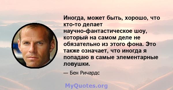 Иногда, может быть, хорошо, что кто-то делает научно-фантастическое шоу, который на самом деле не обязательно из этого фона. Это также означает, что иногда я попадаю в самые элементарные ловушки.