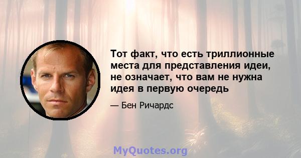 Тот факт, что есть триллионные места для представления идеи, не означает, что вам не нужна идея в первую очередь