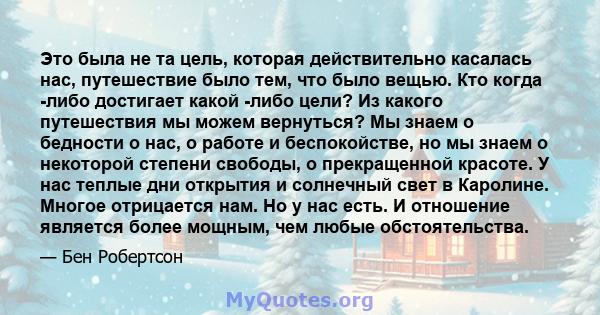 Это была не та цель, которая действительно касалась нас, путешествие было тем, что было вещью. Кто когда -либо достигает какой -либо цели? Из какого путешествия мы можем вернуться? Мы знаем о бедности о нас, о работе и