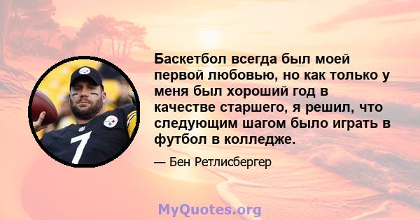 Баскетбол всегда был моей первой любовью, но как только у меня был хороший год в качестве старшего, я решил, что следующим шагом было играть в футбол в колледже.