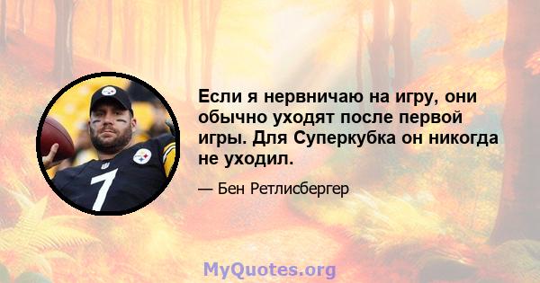 Если я нервничаю на игру, они обычно уходят после первой игры. Для Суперкубка он никогда не уходил.