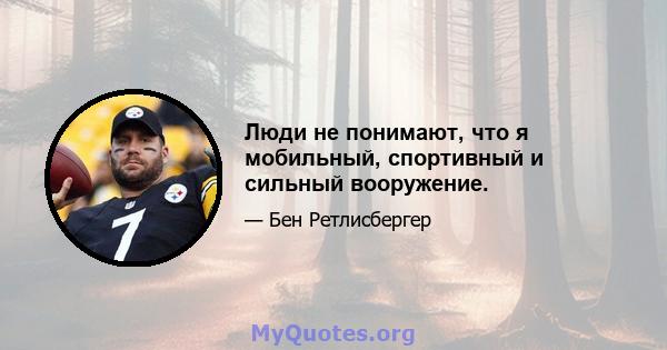 Люди не понимают, что я мобильный, спортивный и сильный вооружение.