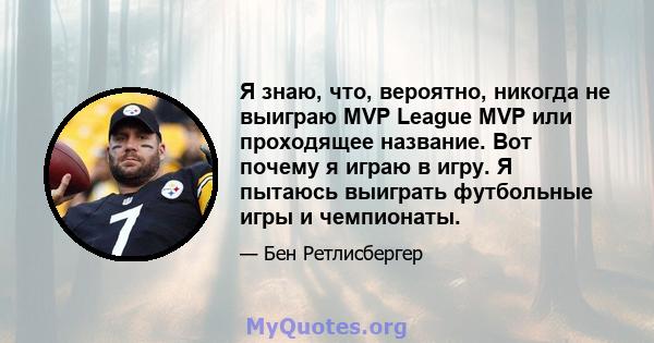 Я знаю, что, вероятно, никогда не выиграю MVP League MVP или проходящее название. Вот почему я играю в игру. Я пытаюсь выиграть футбольные игры и чемпионаты.