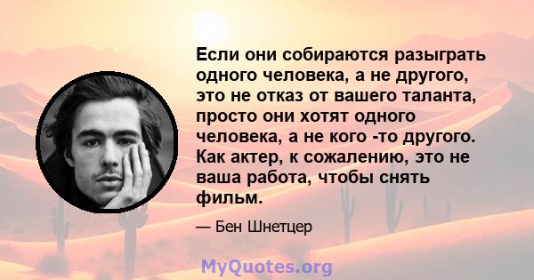 Если они собираются разыграть одного человека, а не другого, это не отказ от вашего таланта, просто они хотят одного человека, а не кого -то другого. Как актер, к сожалению, это не ваша работа, чтобы снять фильм.