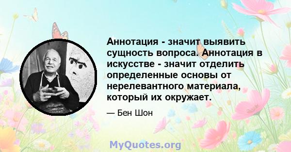 Аннотация - значит выявить сущность вопроса. Аннотация в искусстве - значит отделить определенные основы от нерелевантного материала, который их окружает.