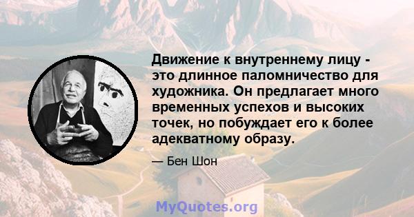 Движение к внутреннему лицу - это длинное паломничество для художника. Он предлагает много временных успехов и высоких точек, но побуждает его к более адекватному образу.