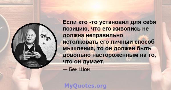 Если кто -то установил для себя позицию, что его живопись не должна неправильно истолковать его личный способ мышления, то он должен быть довольно настороженным на то, что он думает.