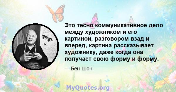 Это тесно коммуникативное дело между художником и его картиной, разговором взад и вперед, картина рассказывает художнику, даже когда она получает свою форму и форму.