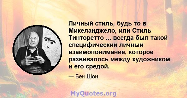 Личный стиль, будь то в Микеланджело, или Стиль Тинторетто ... всегда был такой специфический личный взаимопонимание, которое развивалось между художником и его средой.