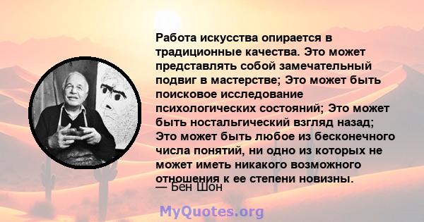 Работа искусства опирается в традиционные качества. Это может представлять собой замечательный подвиг в мастерстве; Это может быть поисковое исследование психологических состояний; Это может быть ностальгический взгляд