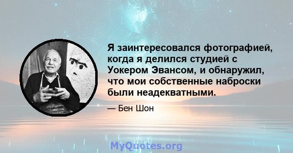 Я заинтересовался фотографией, когда я делился студией с Уокером Эвансом, и обнаружил, что мои собственные наброски были неадекватными.