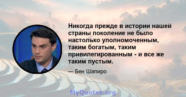 Никогда прежде в истории нашей страны поколение не было настолько уполномоченным, таким богатым, таким привилегированным - и все же таким пустым.