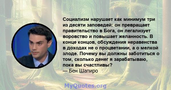 Социализм нарушает как минимум три из десяти заповедей: он превращает правительство в Бога, он легализует воровство и повышает желанность. В конце концов, обсуждения неравенства в доходах не о процветании, а о мелкой