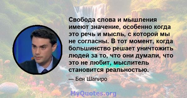 Свобода слова и мышления имеют значение, особенно когда это речь и мысль, с которой мы не согласны. В тот момент, когда большинство решает уничтожить людей за то, что они думали, что это не любит, мыслитель становится