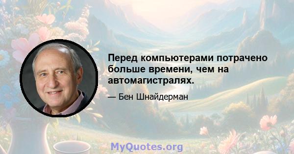 Перед компьютерами потрачено больше времени, чем на автомагистралях.