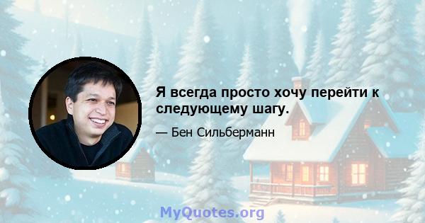 Я всегда просто хочу перейти к следующему шагу.