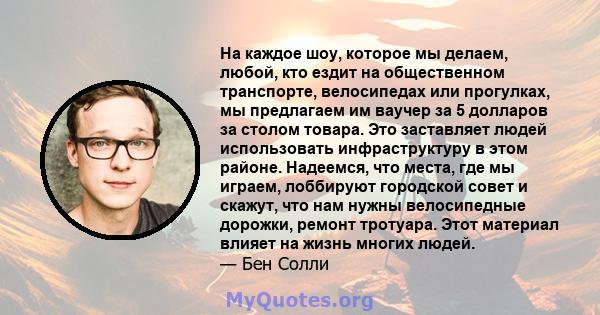 На каждое шоу, которое мы делаем, любой, кто ездит на общественном транспорте, велосипедах или прогулках, мы предлагаем им ваучер за 5 долларов за столом товара. Это заставляет людей использовать инфраструктуру в этом