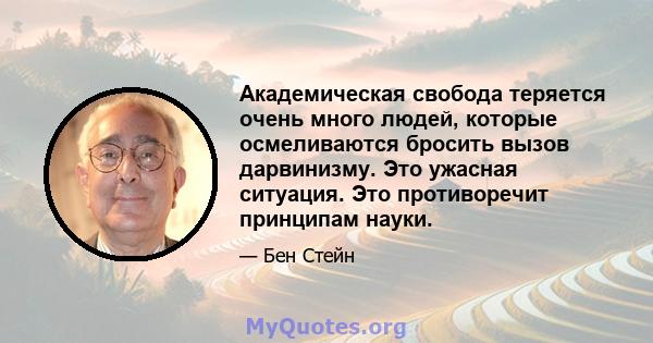 Академическая свобода теряется очень много людей, которые осмеливаются бросить вызов дарвинизму. Это ужасная ситуация. Это противоречит принципам науки.