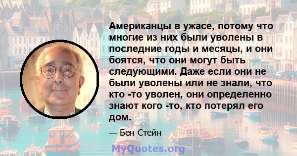 Американцы в ужасе, потому что многие из них были уволены в последние годы и месяцы, и они боятся, что они могут быть следующими. Даже если они не были уволены или не знали, что кто -то уволен, они определенно знают