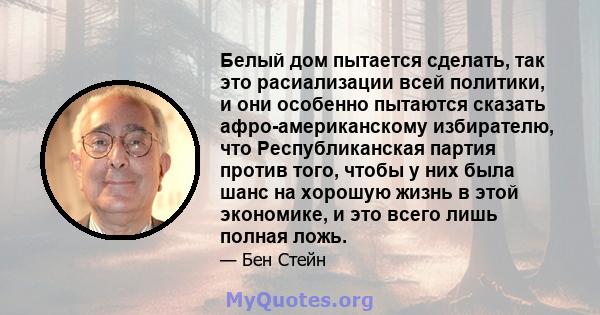 Белый дом пытается сделать, так это расиализации всей политики, и они особенно пытаются сказать афро-американскому избирателю, что Республиканская партия против того, чтобы у них была шанс на хорошую жизнь в этой