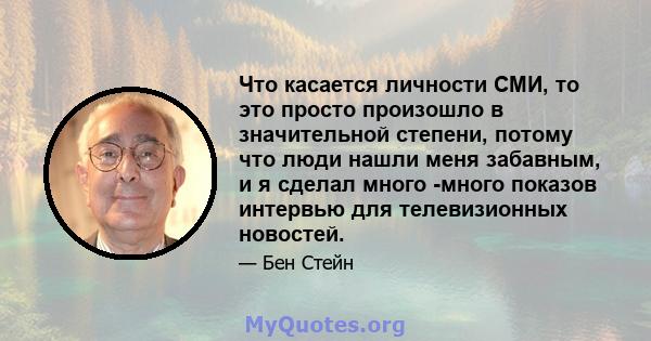 Что касается личности СМИ, то это просто произошло в значительной степени, потому что люди нашли меня забавным, и я сделал много -много показов интервью для телевизионных новостей.