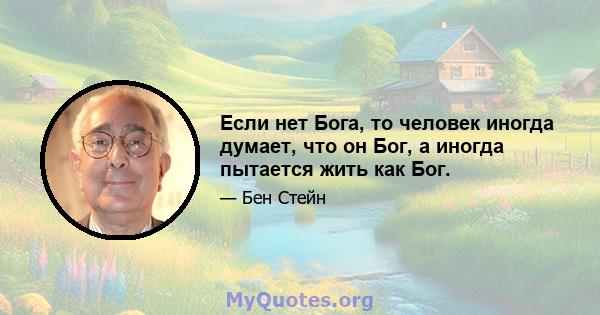 Если нет Бога, то человек иногда думает, что он Бог, а иногда пытается жить как Бог.