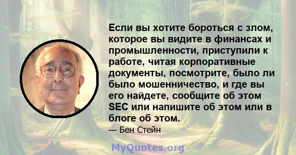 Если вы хотите бороться с злом, которое вы видите в финансах и промышленности, приступили к работе, читая корпоративные документы, посмотрите, было ли было мошенничество, и где вы его найдете, сообщите об этом SEC или