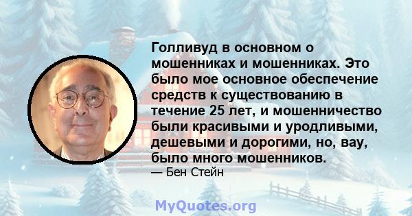 Голливуд в основном о мошенниках и мошенниках. Это было мое основное обеспечение средств к существованию в течение 25 лет, и мошенничество были красивыми и уродливыми, дешевыми и дорогими, но, вау, было много мошенников.