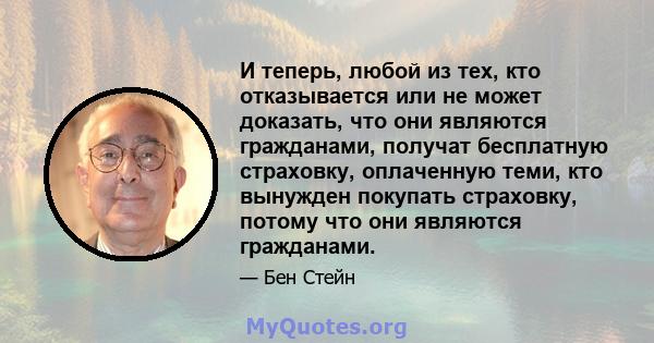 И теперь, любой из тех, кто отказывается или не может доказать, что они являются гражданами, получат бесплатную страховку, оплаченную теми, кто вынужден покупать страховку, потому что они являются гражданами.