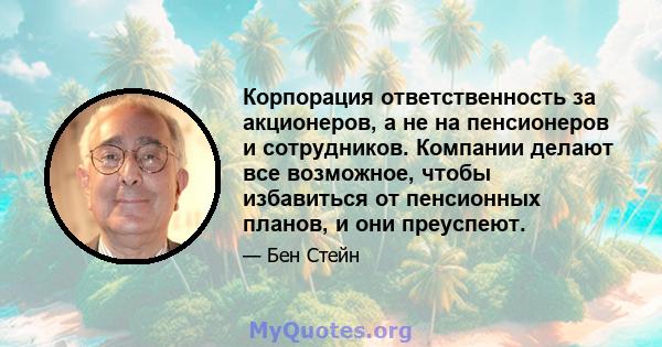 Корпорация ответственность за акционеров, а не на пенсионеров и сотрудников. Компании делают все возможное, чтобы избавиться от пенсионных планов, и они преуспеют.