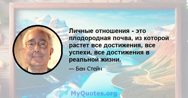 Личные отношения - это плодородная почва, из которой растет все достижения, все успехи, все достижения в реальной жизни.