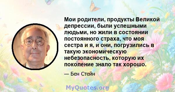 Мои родители, продукты Великой депрессии, были успешными людьми, но жили в состоянии постоянного страха, что моя сестра и я, и они, погрузились в такую ​​экономическую небезопасность, которую их поколение знало так