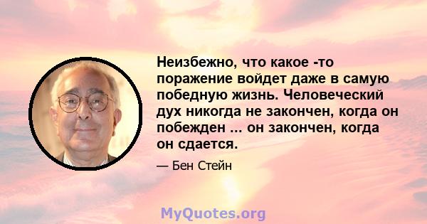 Неизбежно, что какое -то поражение войдет даже в самую победную жизнь. Человеческий дух никогда не закончен, когда он побежден ... он закончен, когда он сдается.