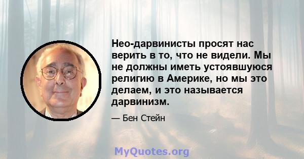 Нео-дарвинисты просят нас верить в то, что не видели. Мы не должны иметь устоявшуюся религию в Америке, но мы это делаем, и это называется дарвинизм.