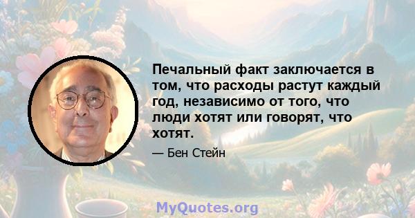 Печальный факт заключается в том, что расходы растут каждый год, независимо от того, что люди хотят или говорят, что хотят.