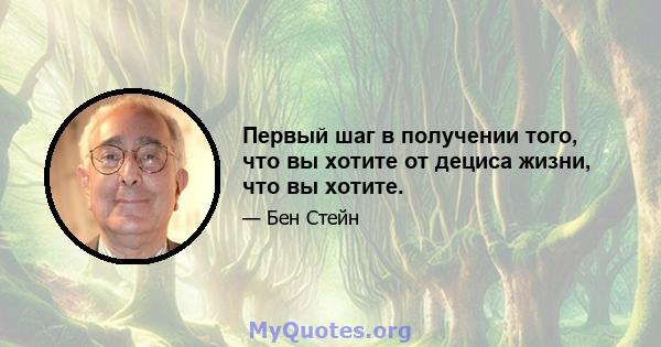 Первый шаг в получении того, что вы хотите от дециса жизни, что вы хотите.