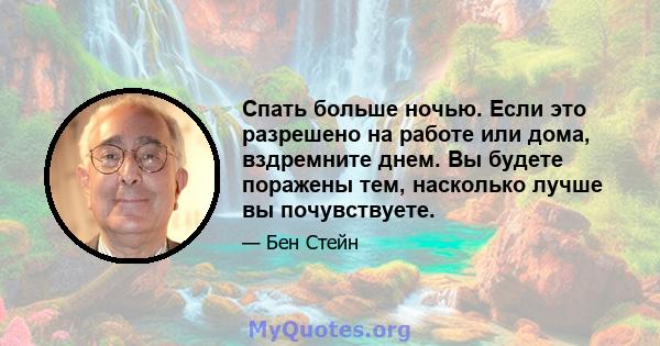 Спать больше ночью. Если это разрешено на работе или дома, вздремните днем. Вы будете поражены тем, насколько лучше вы почувствуете.