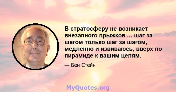 В стратосферу не возникает внезапного прыжков ... шаг за шагом только шаг за шагом, медленно и извиваюсь, вверх по пирамиде к вашим целям.