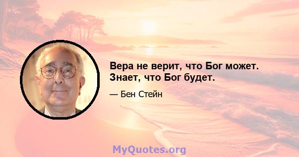 Вера не верит, что Бог может. Знает, что Бог будет.