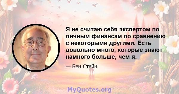 Я не считаю себя экспертом по личным финансам по сравнению с некоторыми другими. Есть довольно много, которые знают намного больше, чем я.